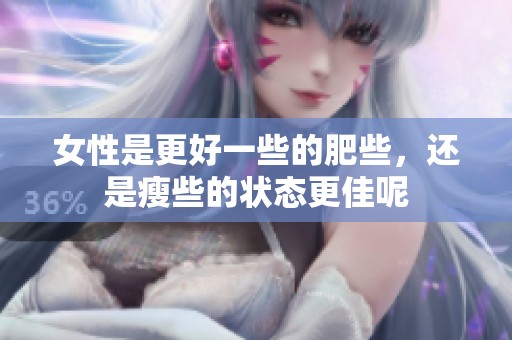 女性是更好一些的肥些，还是瘦些的状态更佳呢