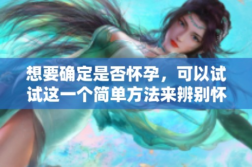 想要确定是否怀孕，可以试试这一个简单方法来辨别怀没怀孕