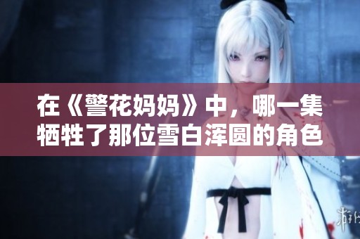 在《警花妈妈》中，哪一集牺牲了那位雪白浑圆的角色呢