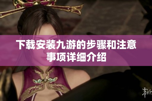下载安装九游的步骤和注意事项详细介绍
