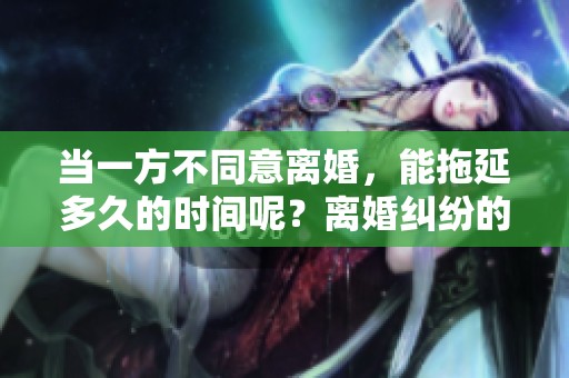 当一方不同意离婚，能拖延多久的时间呢？离婚纠纷的合法程序有哪些呢？