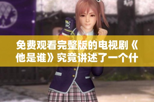 免费观看完整版的电视剧《他是谁》究竟讲述了一个什么样的故事呢