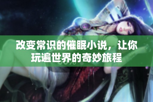改变常识的催眠小说，让你玩遍世界的奇妙旅程