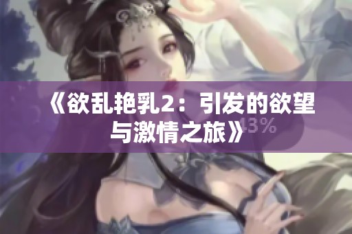 《欲乱艳乳2：引发的欲望与激情之旅》