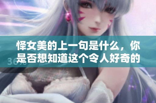 怿女美的上一句是什么，你是否想知道这个令人好奇的问题呢