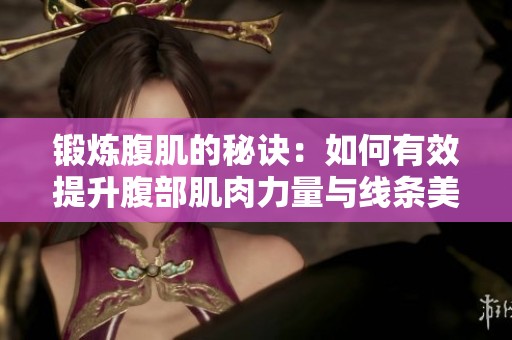 锻炼腹肌的秘诀：如何有效提升腹部肌肉力量与线条美感