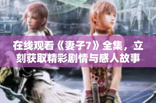 在线观看《妻子7》全集，立刻获取精彩剧情与感人故事！