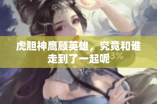虎胆神鹰顾英雄，究竟和谁走到了一起呢