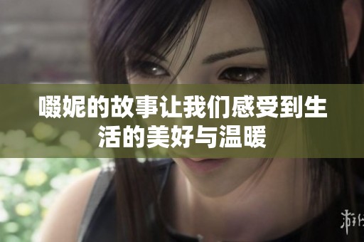 啜妮的故事让我们感受到生活的美好与温暖