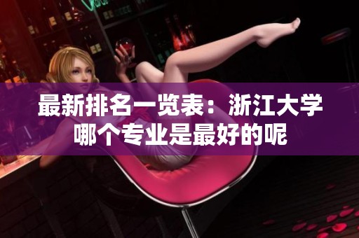 最新排名一览表：浙江大学哪个专业是最好的呢