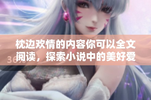 枕边欢情的内容你可以全文阅读，探索小说中的美好爱情故事