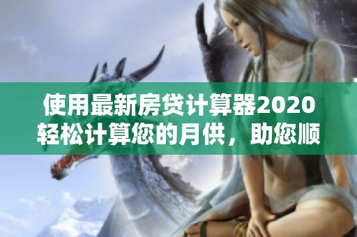 使用最新房贷计算器2020轻松计算您的月供，助您顺利实现购房梦想！