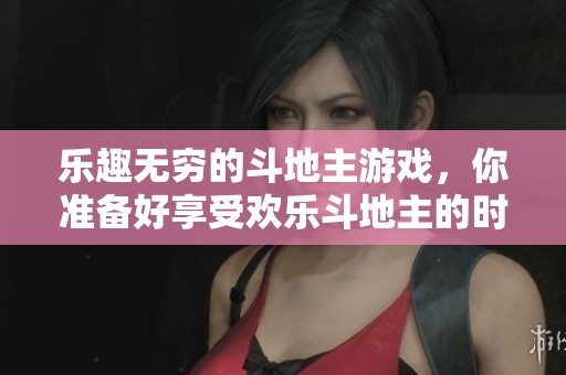 乐趣无穷的***游戏，你准备好享受欢乐***的时光了吗
