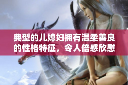典型的儿媳妇拥有温柔善良的性格特征，令人倍感欣慰与温暖