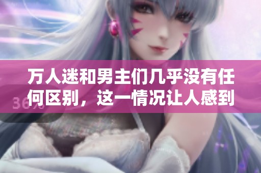 万人迷和男主们几乎没有任何区别，这一情况让人感到惊讶
