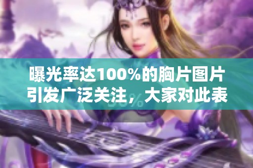 曝光率达100%的胸片图片引发广泛关注，大家对此表示高度重视