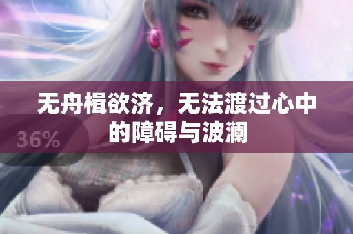 无舟楫欲济，无法渡过心中的障碍与波澜