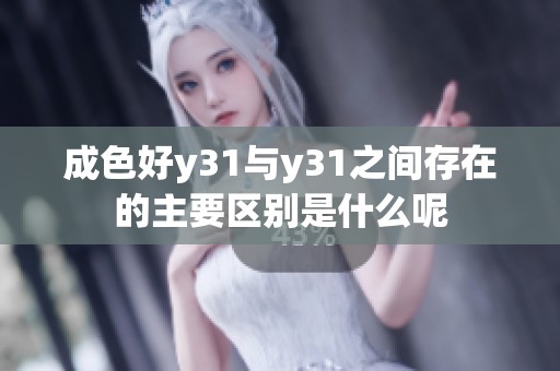 成色好y31与y31之间存在的主要区别是什么呢