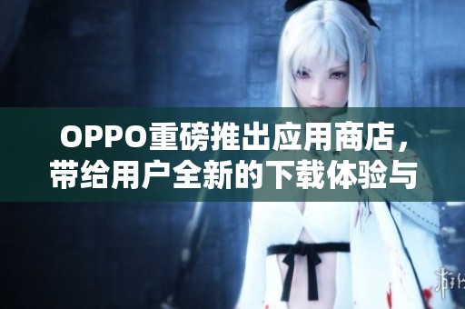 OPPO重磅推出应用商店，带给用户全新的下载体验与服务