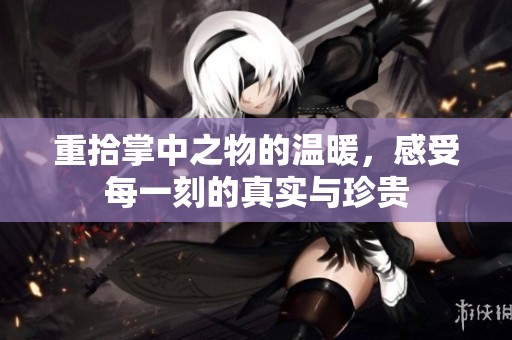 重拾掌中之物的温暖，感受每一刻的真实与珍贵