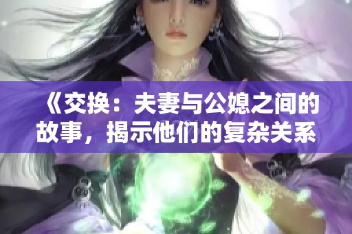 《交换：夫妻与公媳之间的故事，揭示他们的复杂关系》