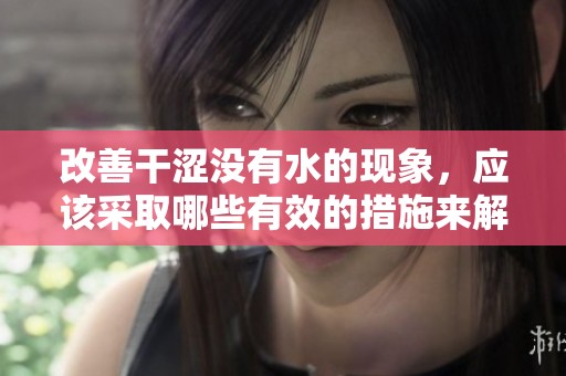 改善干涩没有水的现象，应该采取哪些有效的措施来解决呢