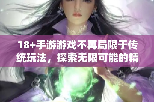 18+手游游戏不再局限于传统玩法，探索无限可能的精彩世界