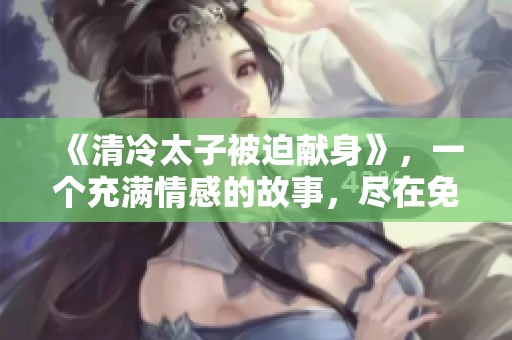 《清冷太子被迫献身》，一个充满情感的故事，尽在免费阅读中。