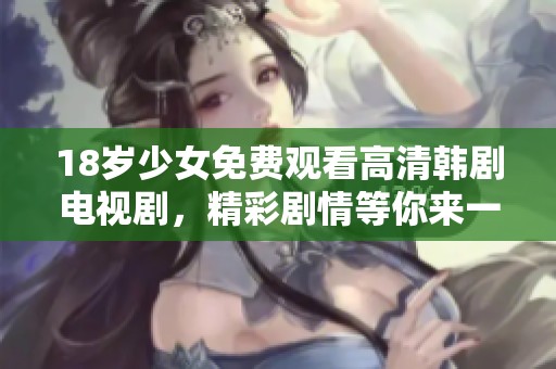 18岁少女免费观看高清韩剧电视剧，精彩剧情等你来一起欣赏