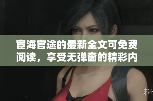 宦海官途的最新全文可免费阅读，享受无弹窗的精彩内容。