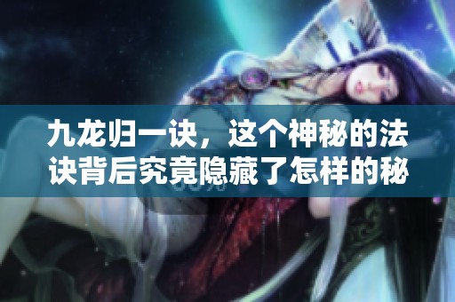 九龙归一诀，这个神秘的法诀背后究竟隐藏了怎样的秘密呢