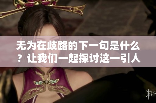 无为在歧路的下一句是什么？让我们一起探讨这一引人深思的问题。