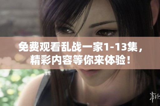 免费观看乱战一家1-13集，精彩内容等你来体验！