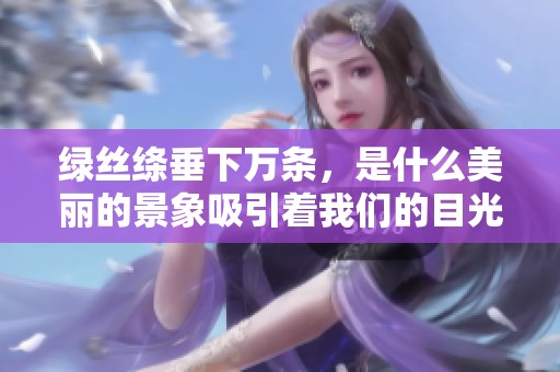 绿丝绦垂下万条，是什么美丽的景象吸引着我们的目光呢