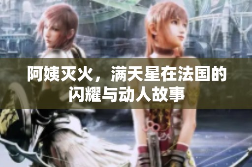 阿姨灭火，满天星在法国的闪耀与动人故事