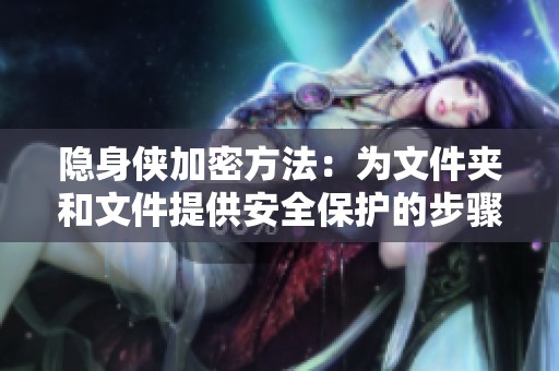 隐身侠加密方法：为文件夹和文件提供安全保护的步骤介绍