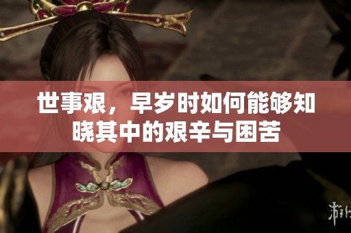 世事艰，早岁时如何能够知晓其中的艰辛与困苦