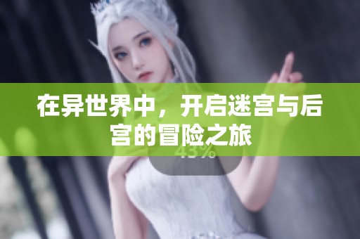 在异世界中，开启迷宫与后宫的冒险之旅