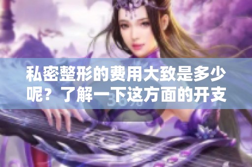 私密整形的费用大致是多少呢？了解一下这方面的开支吧！