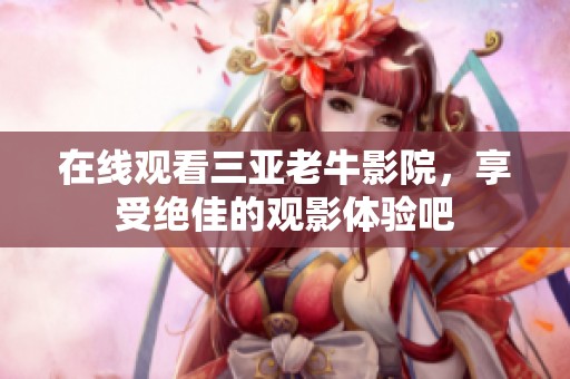 在线观看三亚老牛影院，享受绝佳的观影体验吧