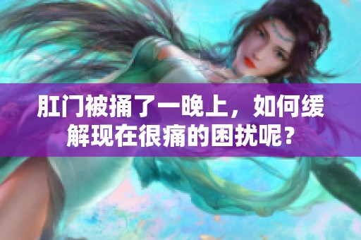 肛门被捅了一晚上，如何缓解现在很痛的困扰呢？