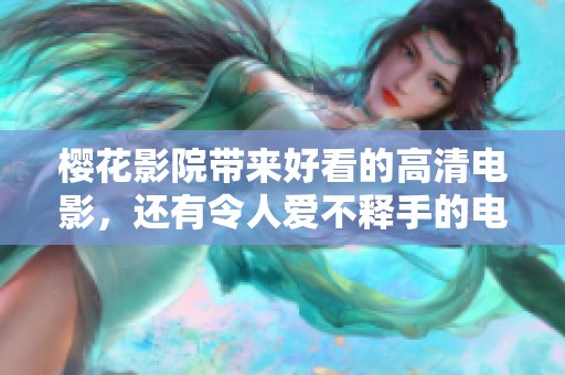 樱花影院带来好看的高清电影，还有令人爱不释手的电视剧推荐