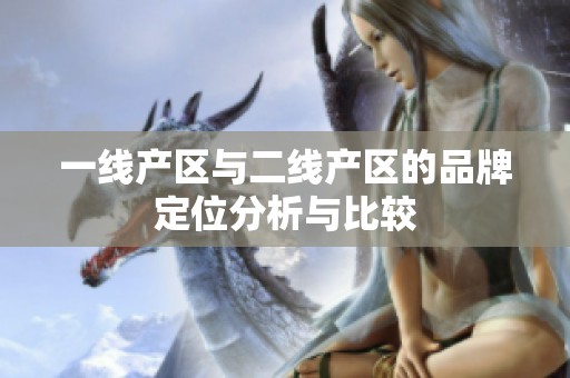 一线产区与二线产区的品牌定位分析与比较
