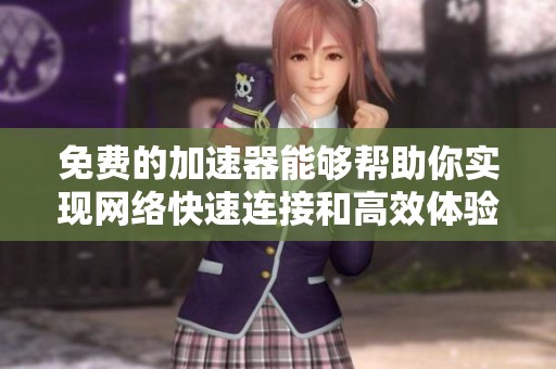 免费的加速器能够帮助你实现网络快速连接和高效体验
