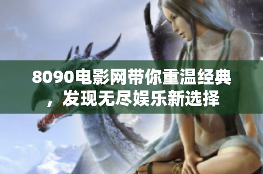 8090电影网带你重温经典，发现无尽娱乐新选择