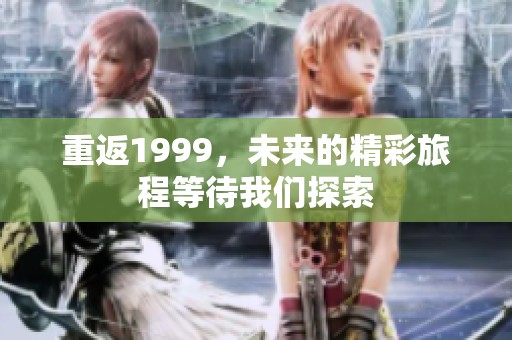 重返1999，未来的精彩旅程等待我们探索