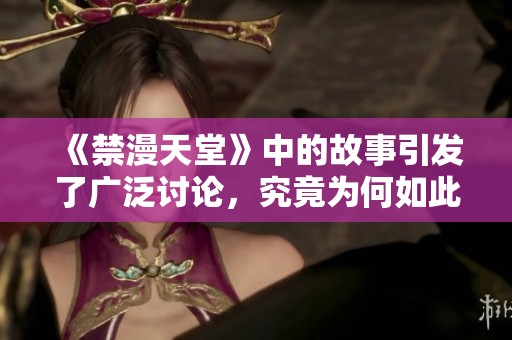 《禁漫天堂》中的故事引发了广泛讨论，究竟为何如此备受关注呢