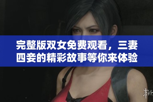 完整版双女免费观看，三妻四妾的精彩故事等你来体验