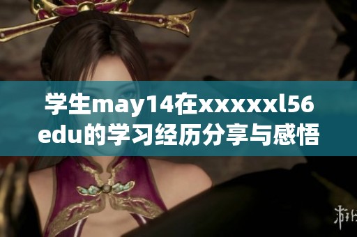 学生may14在xxxxxl56edu的学习经历分享与感悟，让我们一起来探讨吧