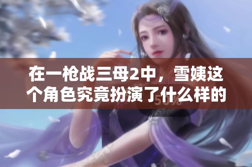 在一枪战三母2中，雪姨这个角色究竟扮演了什么样的角色呢